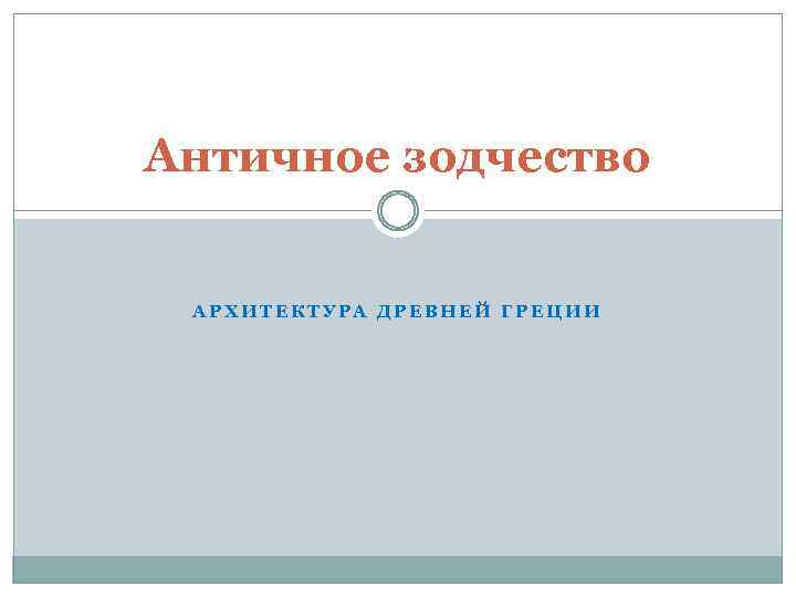 Античное зодчество АРХИТЕКТУРА ДРЕВНЕЙ ГРЕЦИИ 