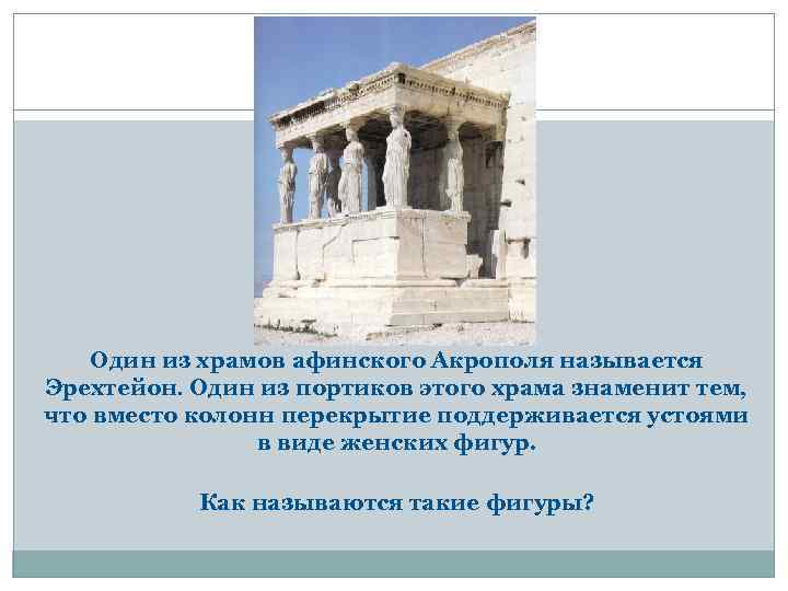 Один из храмов афинского Акрополя называется Эрехтейон. Один из портиков этого храма знаменит тем,