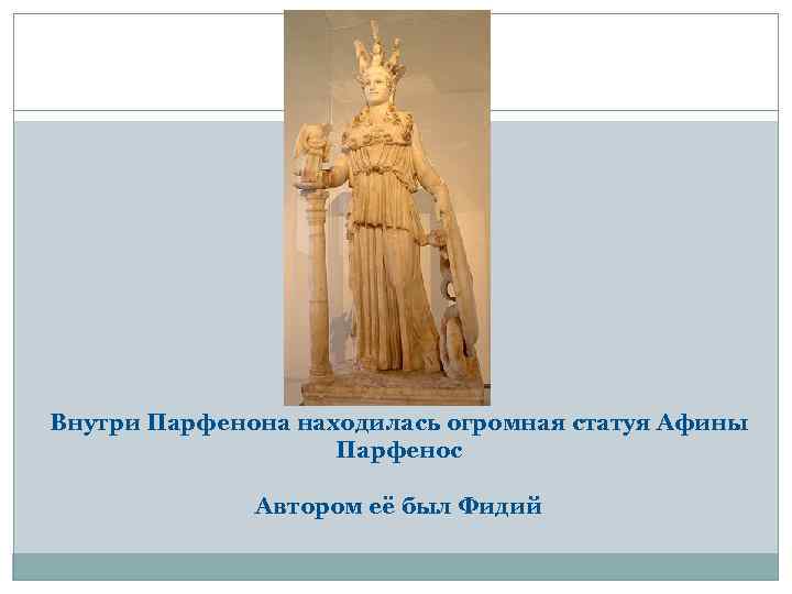Внутри Парфенона находилась огромная статуя Афины Парфенос Автором её был Фидий 