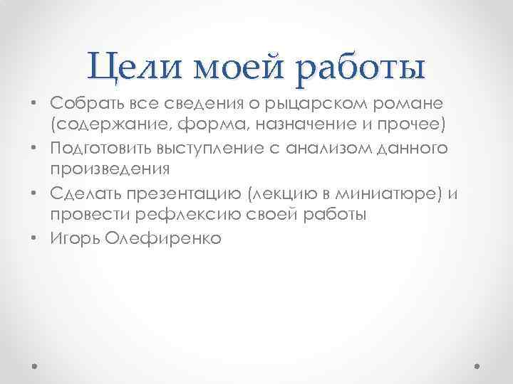 Цели моей работы • Собрать все сведения о рыцарском романе (содержание, форма, назначение и