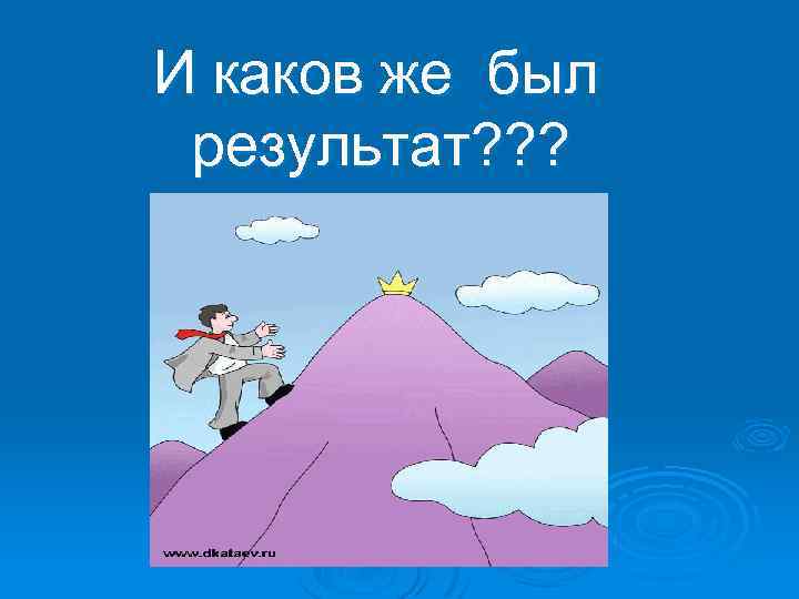 И каков же был результат? ? ? 