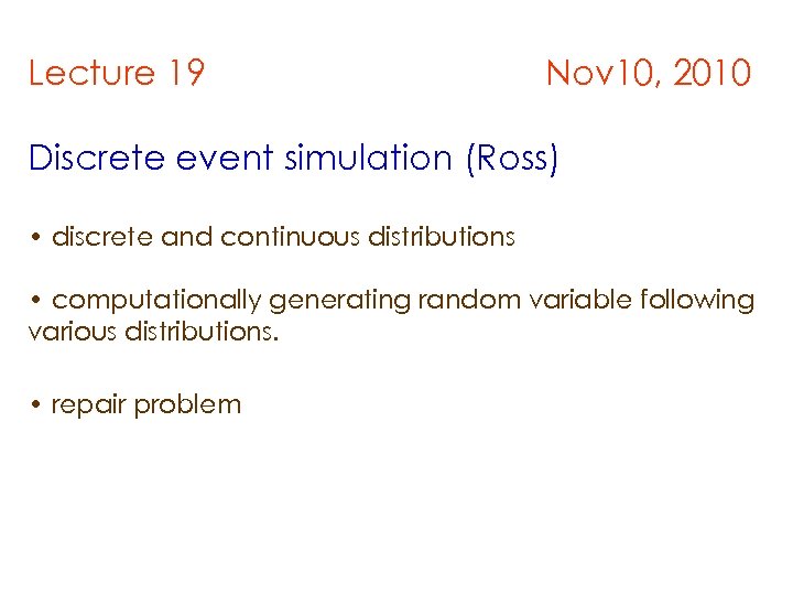 Lecture 19 Nov 10, 2010 Discrete event simulation (Ross) • discrete and continuous distributions