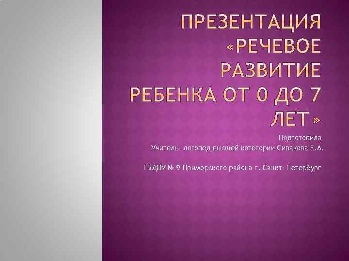 Подготовила Учитель- логопед высшей категории Сивакова Е. А. ГБДОУ № 9 Приморского района г.