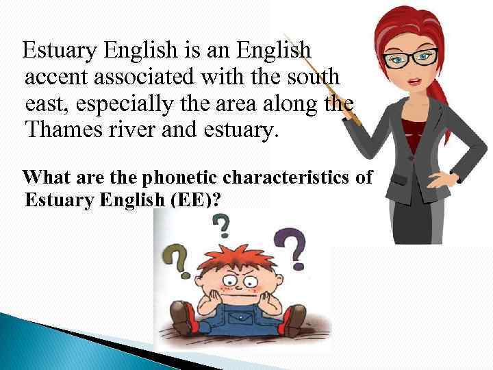 Estuary English is an English accent associated with the south east, especially the area