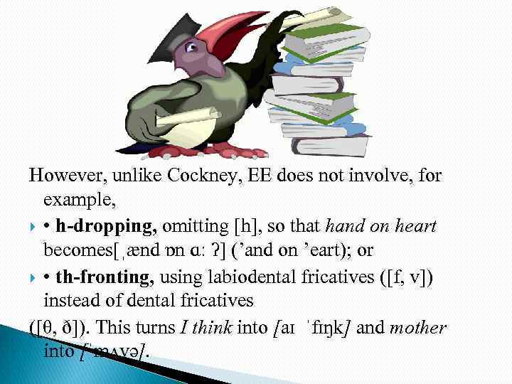 However, unlike Cockney, EE does not involve, for example, • h-dropping, omitting [h], so