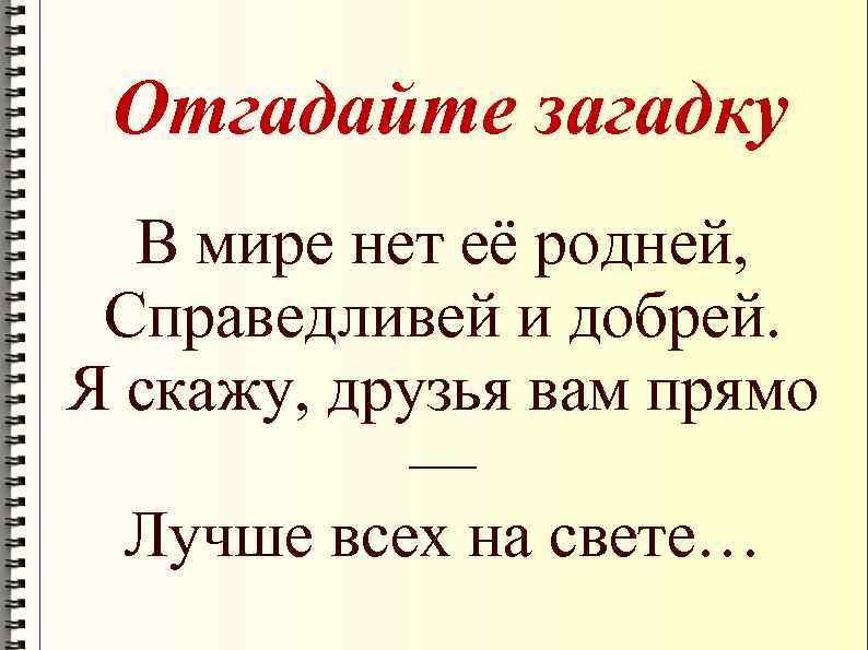 Отгадайте загадку В мире нет её родней, Справедливей и добрей. Я скажу, друзья вам