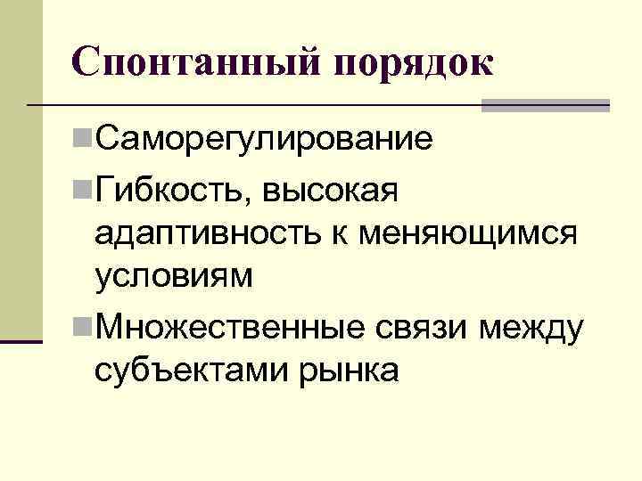 Спонтанный порядок n. Саморегулирование n. Гибкость, высокая адаптивность к меняющимся условиям n. Множественные связи