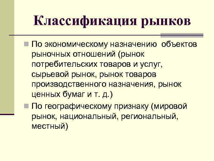 Классификация рынков n По экономическому назначению объектов рыночных отношений (рынок потребительских товаров и услуг,