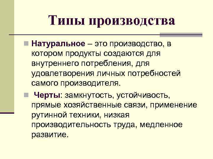 Типы производства n Натуральное – это производство, в котором продукты создаются для внутреннего потребления,