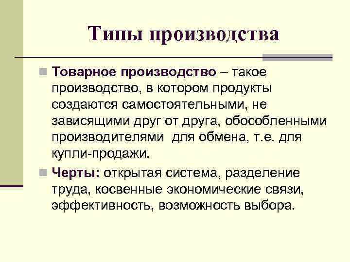 Типы производства n Товарное производство – такое производство, в котором продукты создаются самостоятельными, не