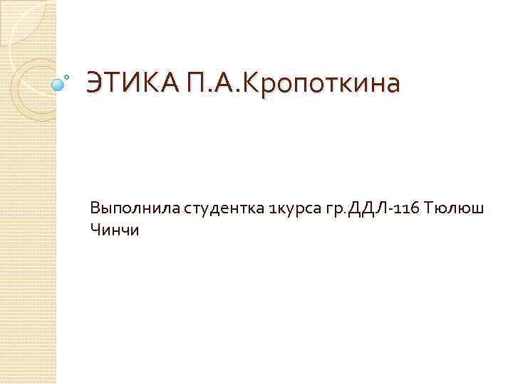 ЭТИКА П. А. Кропоткина Выполнила студентка 1 курса гр. ДДЛ-116 Тюлюш Чинчи 