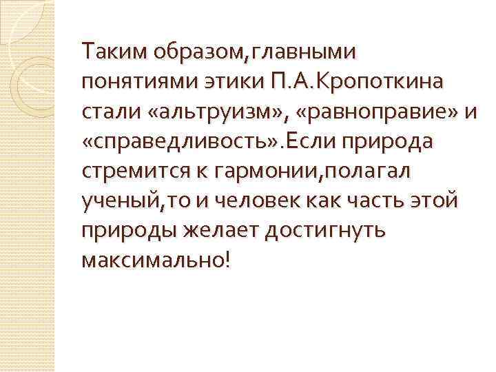 Таким образом, главными понятиями этики П. А. Кропоткина стали «альтруизм» , «равноправие» и «справедливость»