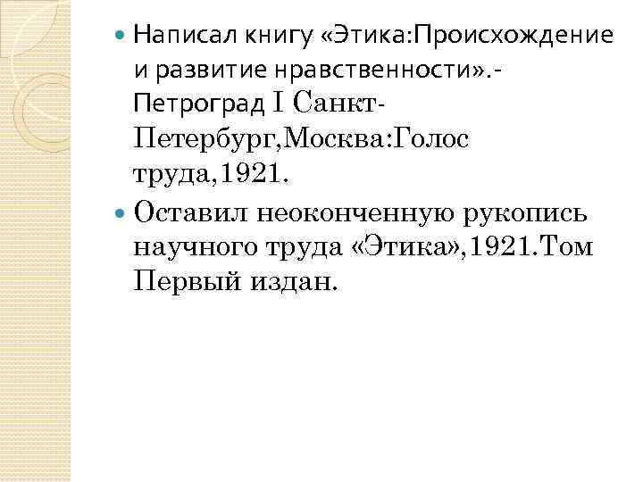 Написал книгу «Этика: Происхождение и развитие нравственности» . Петроград І Санкт. Петербург, Москва: Голос