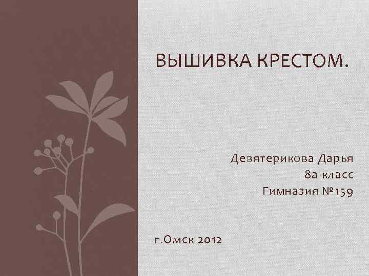 ВЫШИВКА КРЕСТОМ. Девятерикова Дарья 8 а класс Гимназия № 159 г. Омск 2012 