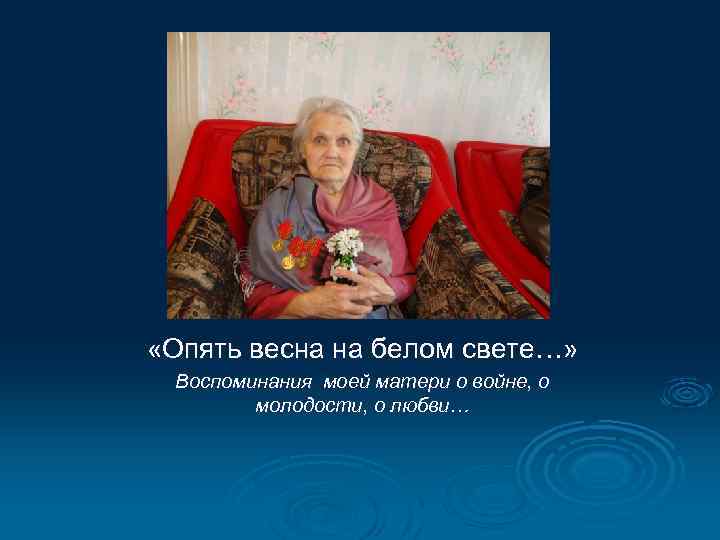  «Опять весна на белом свете…» Воспоминания моей матери о войне, о молодости, о