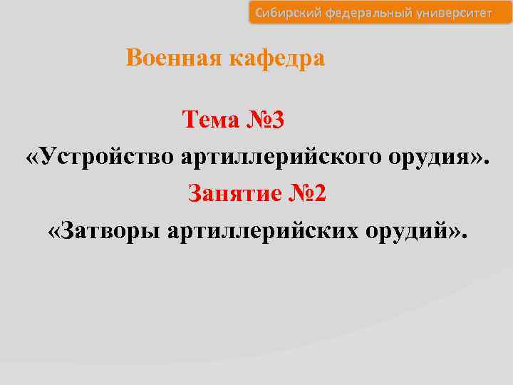 Сибирский федеральный университет Военная кафедра Тема № 3 «Устройство артиллерийского орудия» . Занятие №