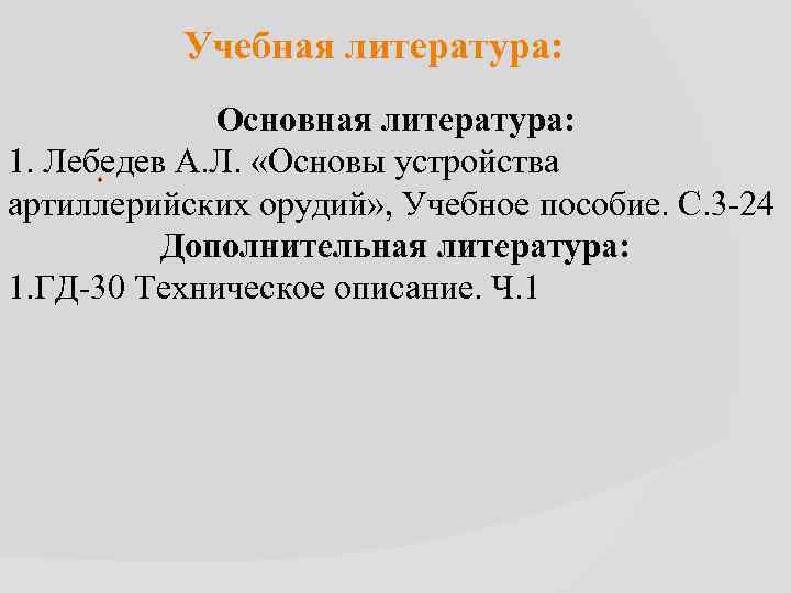 Учебная литература: Основная литература: 1. Лебедев А. Л. «Основы устройства . артиллерийских орудий» ,