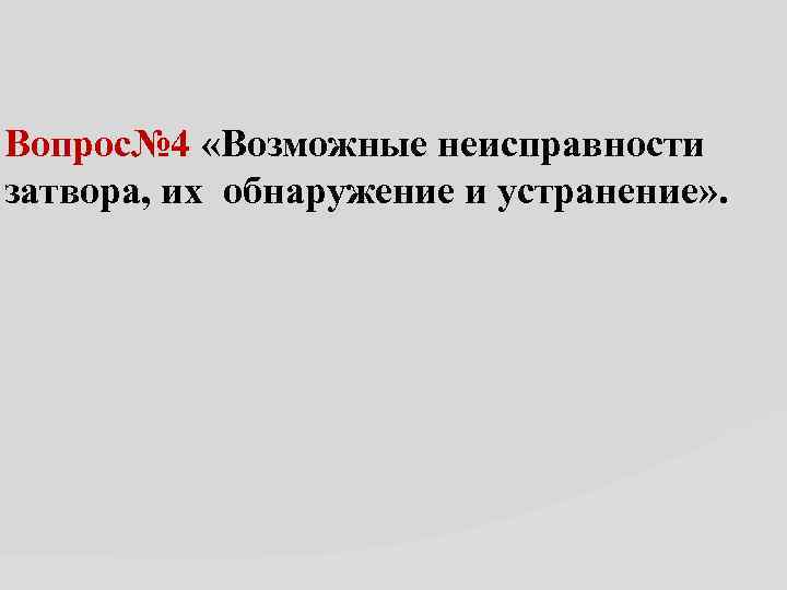 Вопрос№ 4 «Возможные неисправности затвора, их обнаружение и устранение» . 