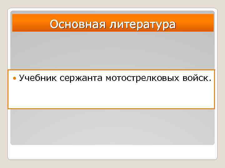 Основная литература Учебник сержанта мотострелковых войск. 
