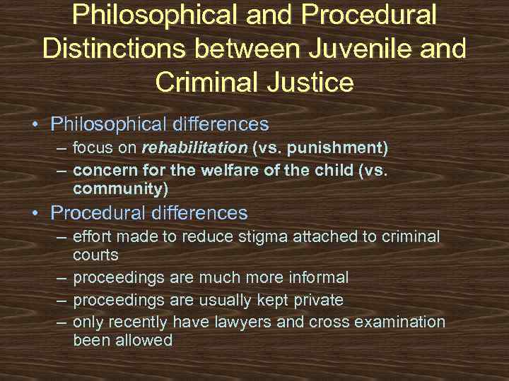 Philosophical and Procedural Distinctions between Juvenile and Criminal Justice • Philosophical differences – focus