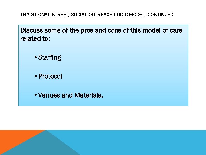 TRADITIONAL STREET/SOCIAL OUTREACH LOGIC MODEL, CONTINUED Discuss some of the pros and cons of