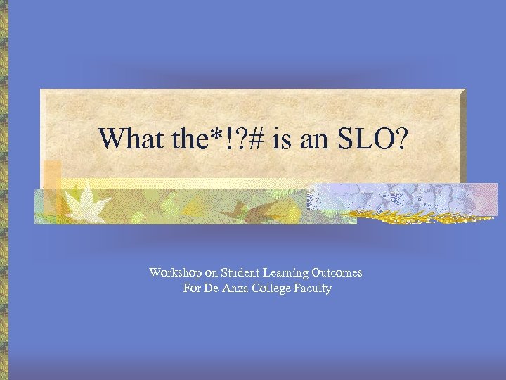 What the*!? # is an SLO? Workshop on Student Learning Outcomes For De Anza