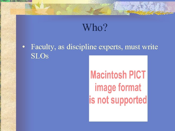 Who? • Faculty, as discipline experts, must write SLOs 