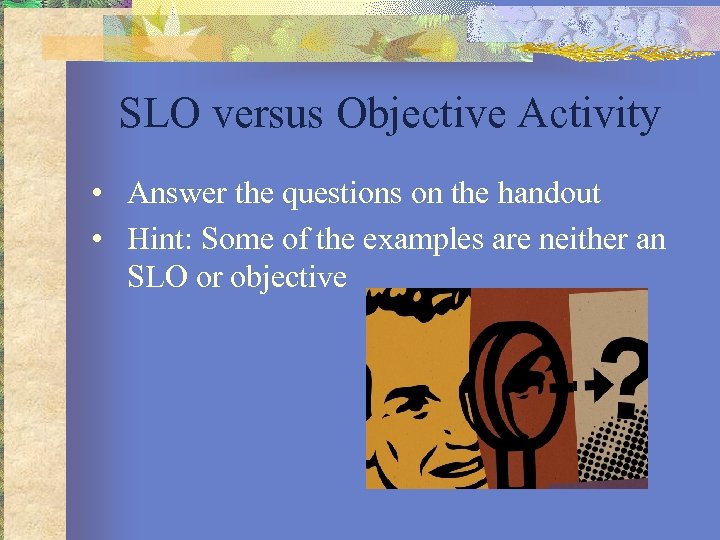 SLO versus Objective Activity • Answer the questions on the handout • Hint: Some