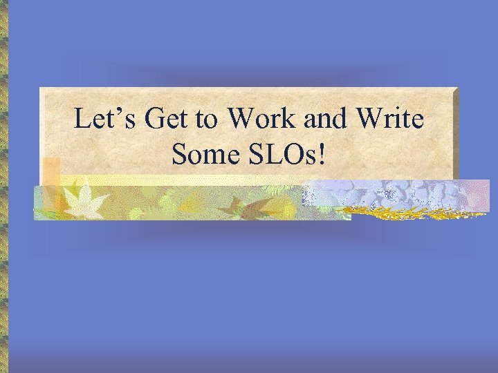 Let’s Get to Work and Write Some SLOs! 