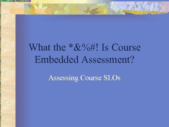 What the *&%#! Is Course Embedded Assessment? Assessing Course SLOs 