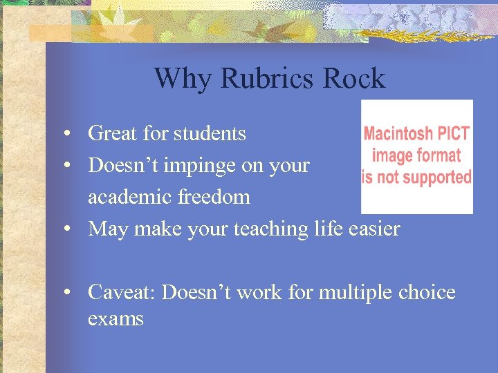 Why Rubrics Rock • Great for students • Doesn’t impinge on your academic freedom