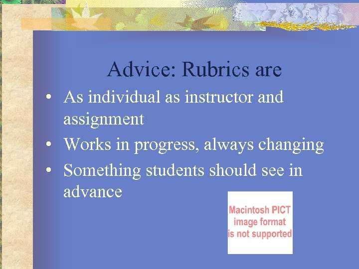 Advice: Rubrics are • As individual as instructor and assignment • Works in progress,