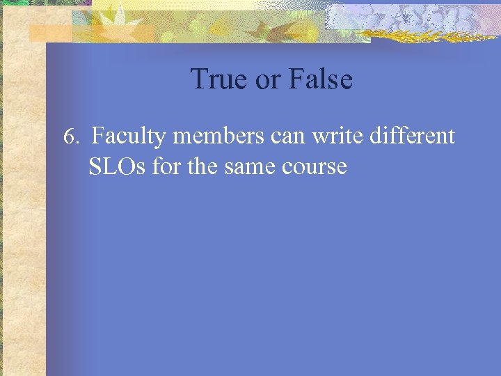 True or False 6. Faculty members can write different SLOs for the same course