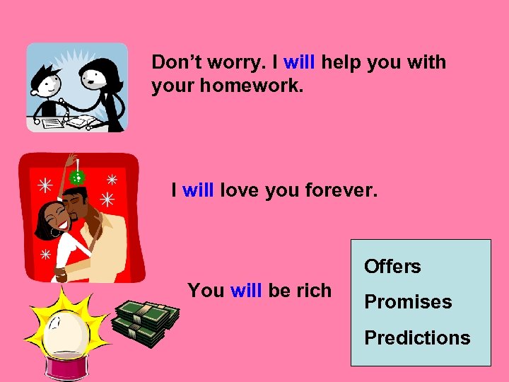 Don’t worry. I will help you with your homework. I will love you forever.