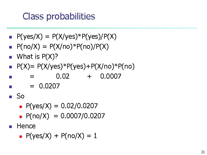 Class probabilities n n n n P(yes/X) = P(X/yes)*P(yes)/P(X) P(no/X) = P(X/no)*P(no)/P(X) What is