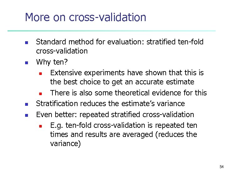 More on cross-validation n n Standard method for evaluation: stratified ten-fold cross-validation Why ten?