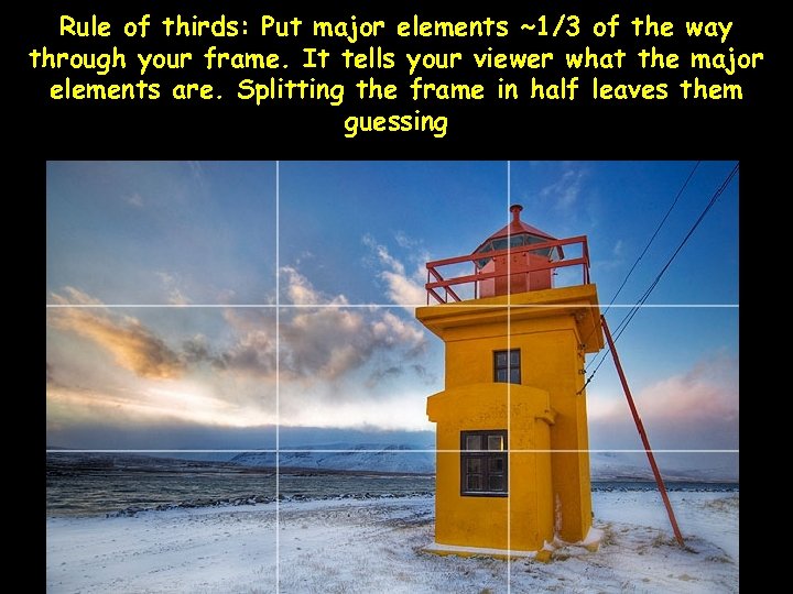 Rule of thirds: Put major elements ~1/3 of the way through your frame. It