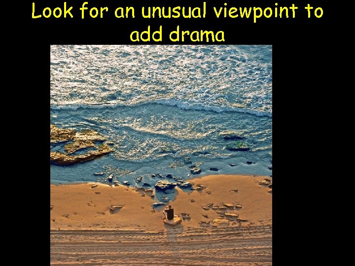 Look for an unusual viewpoint to add drama 