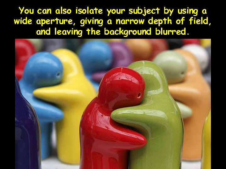 You can also isolate your subject by using a wide aperture, giving a narrow