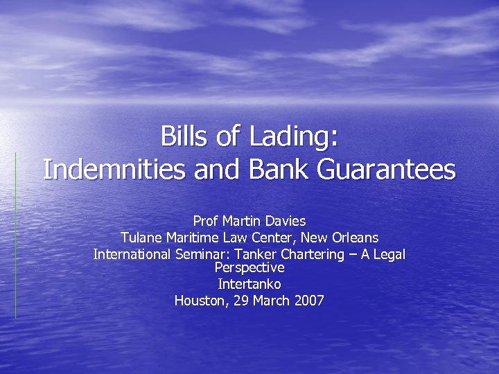 Bills of Lading: Indemnities and Bank Guarantees Prof Martin Davies Tulane Maritime Law Center,