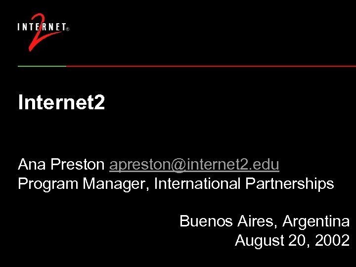 Internet 2 Ana Preston apreston@internet 2. edu Program Manager, International Partnerships Buenos Aires, Argentina
