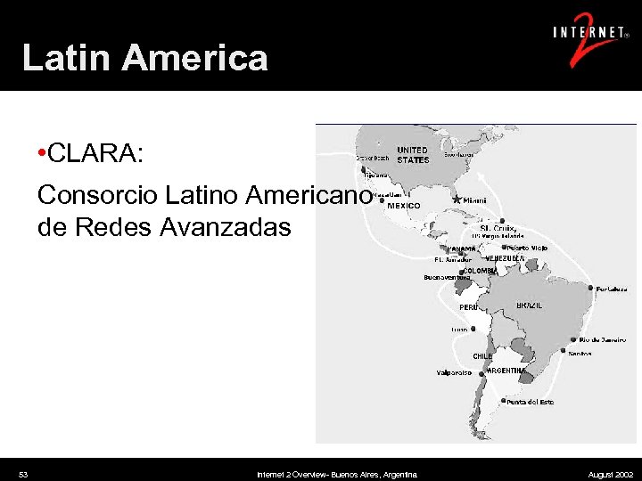 Latin America • CLARA: Consorcio Latino Americano de Redes Avanzadas 53 Internet 2 Overview-