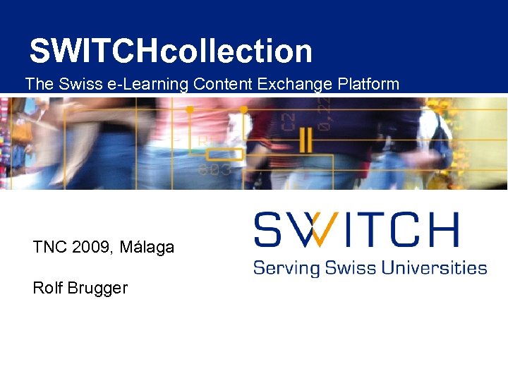 SWITCHcollection The Swiss e-Learning Content Exchange Platform TNC 2009, Málaga Rolf Brugger 