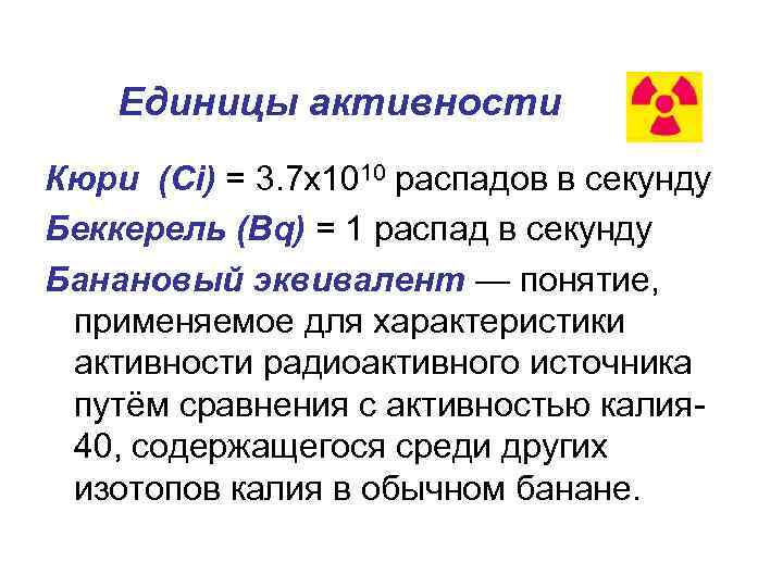 Единицы активности Кюри (Ci) = 3. 7 х1010 распадов в секунду Беккерель (Bq) =