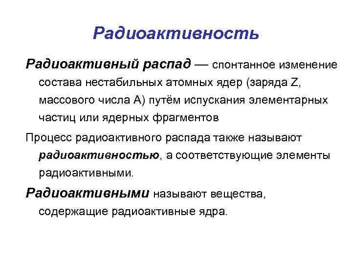 Радиоактивность Радиоактивный распад — спонтанное изменение состава нестабильных атомных ядер (заряда Z, массового числа