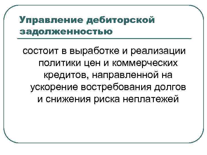 Управление дебиторской задолженностью состоит в выработке и реализации политики цен и коммерческих кредитов, направленной