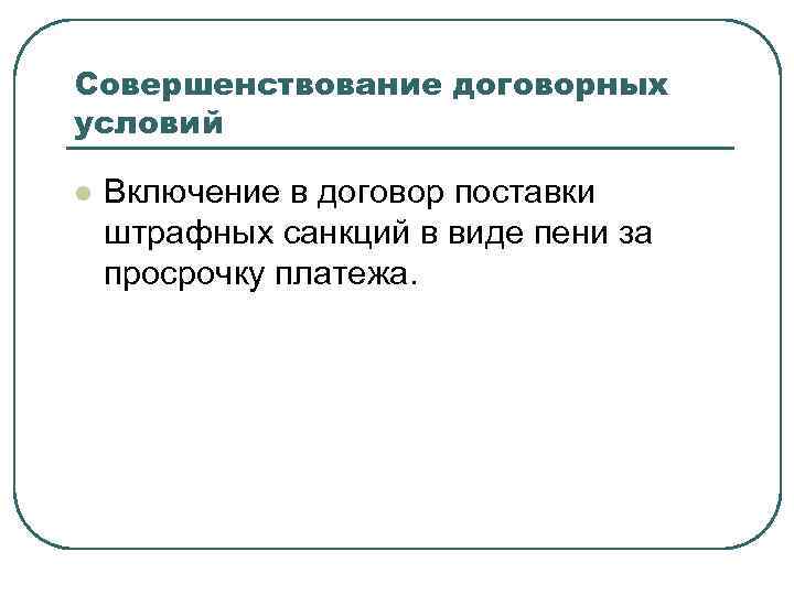 Совершенствование договорных условий l Включение в договор поставки штрафных санкций в виде пени за