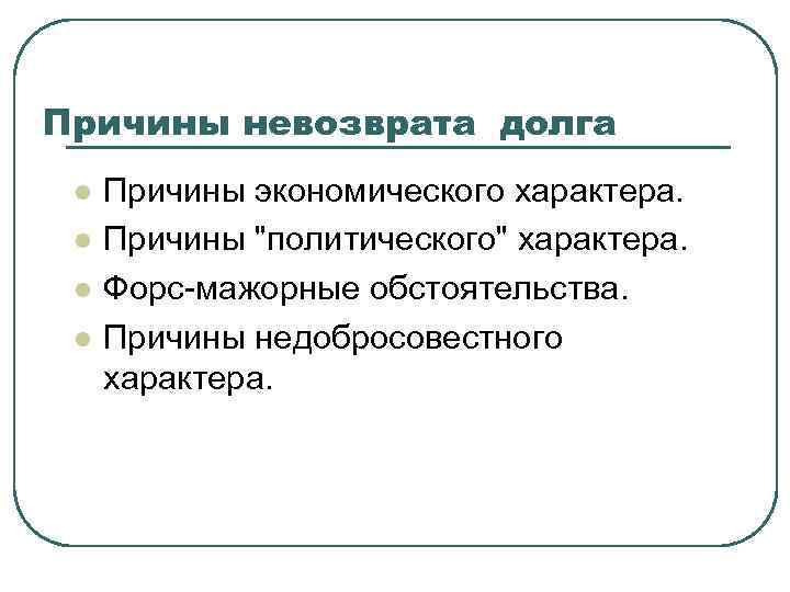 Причины невозврата долга l l Причины экономического характера. Причины "политического" характера. Форс-мажорные обстоятельства. Причины