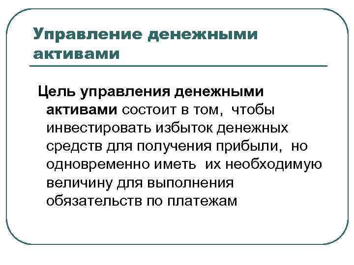 Управление денежными активами Цель управления денежными активами состоит в том, чтобы инвестировать избыток денежных