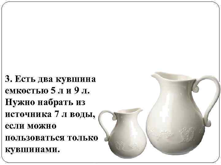 3. Есть два кувшина емкостью 5 л и 9 л. Нужно набрать из источника